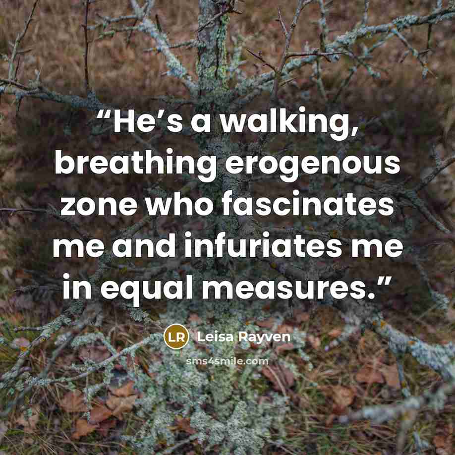 “He’s a walking, breathing erogenous zone who fascinates me and infuriates me in equal measures.” quote by Leisa Rayven