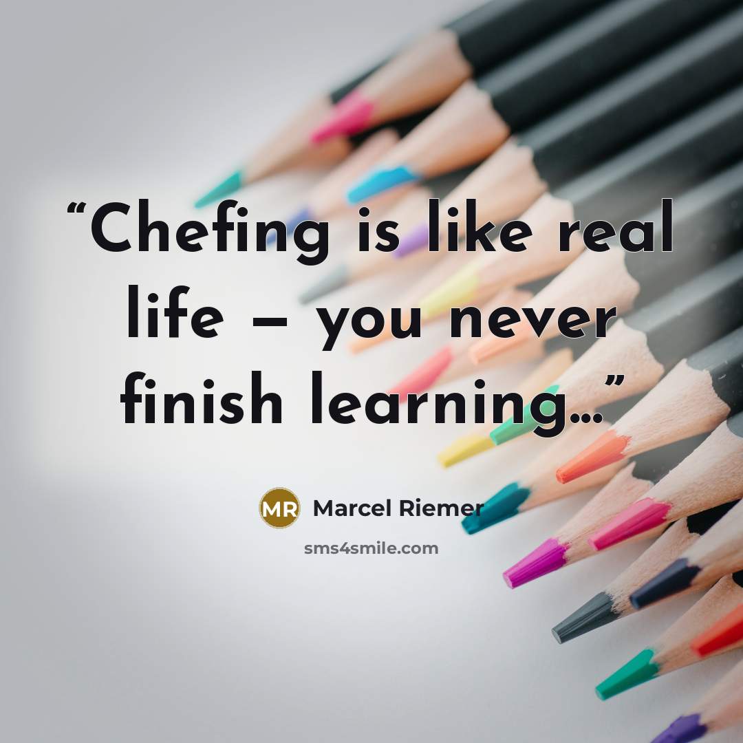 “Chefing is like real life — you never finish learning...” quote by Marcel Riemer