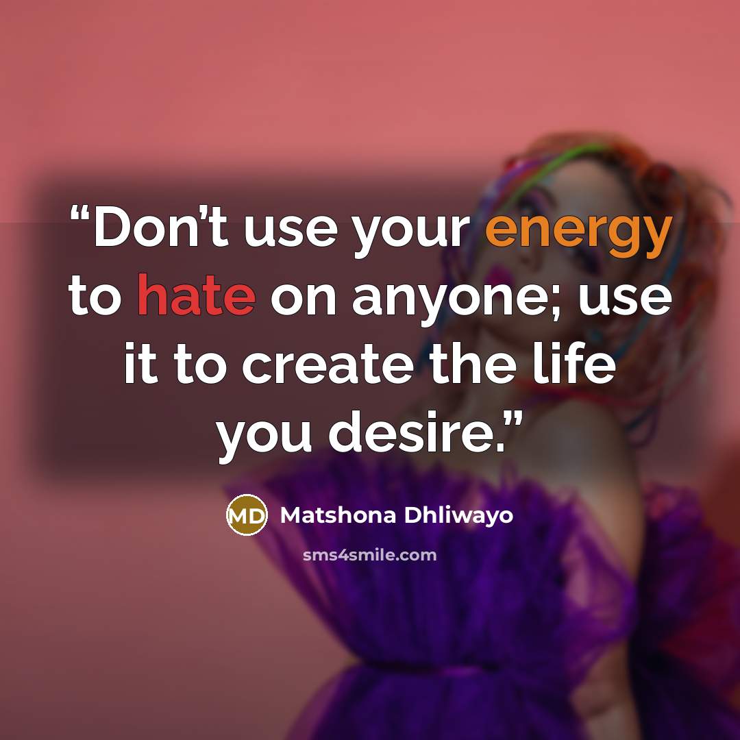 “Don’t use your energy to hate on anyone; use it to create the life you desire.” quote by Matshona Dhliwayo