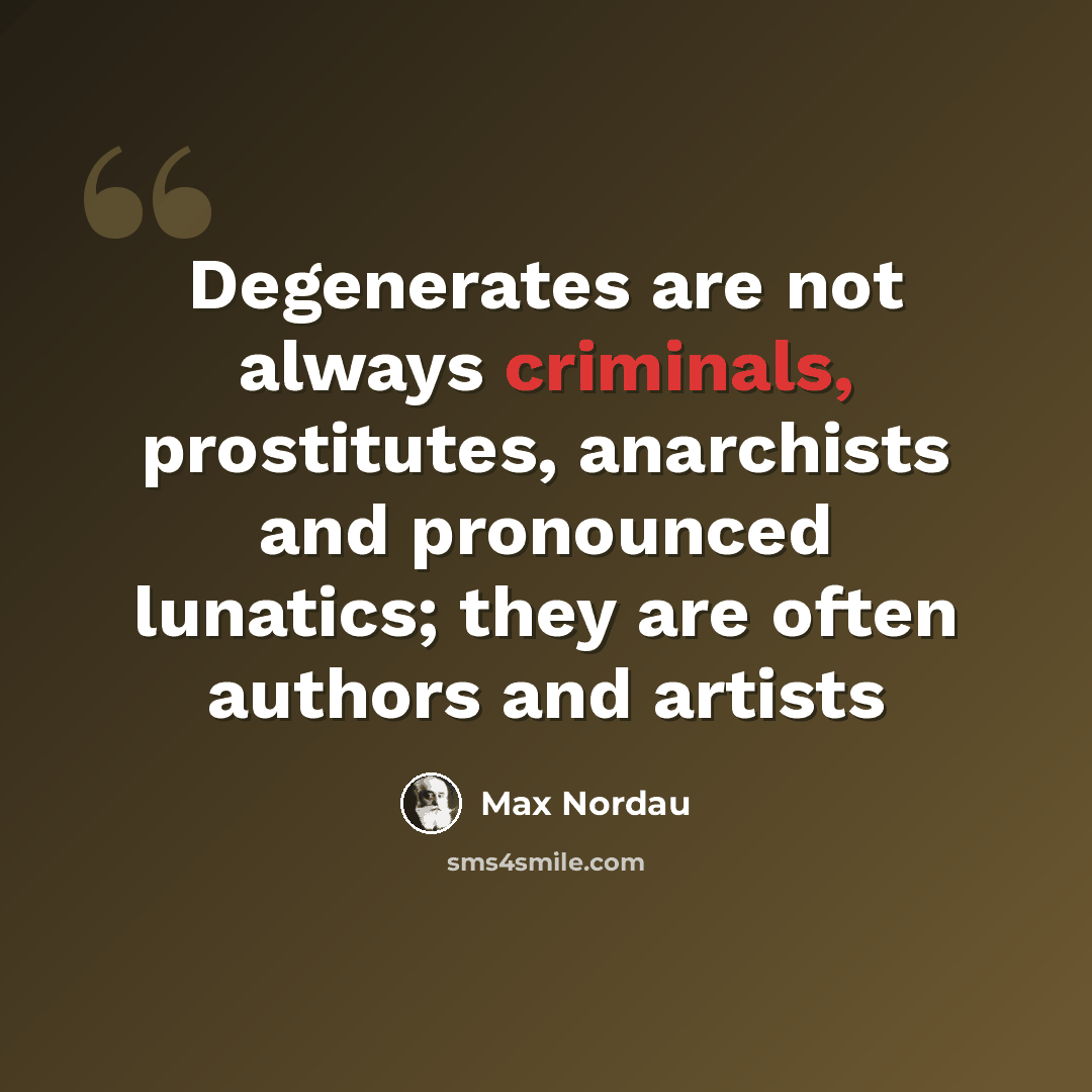 “Degenerates are not always criminals, prostitutes, anarchists and pronounced lunatics; they are often authors and artists” quote by Max Nordau