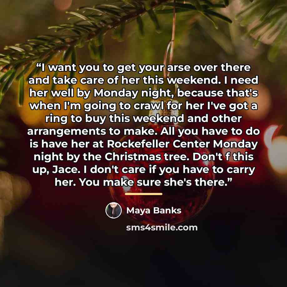 “I want you to get your arse over there and take care of her this weekend. I need her well by Monday night, because that's when I'm going to crawl for her I've got a ring to buy this weekend and other arrangements to make. All you have to do is have her at Rockefeller Center Monday night by the…” quote by Maya Banks