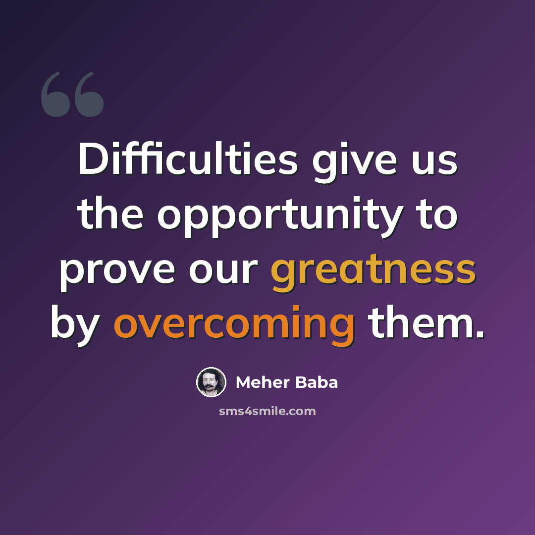 “Difficulties give us the opportunity to prove our greatness by overcoming them.” quote by Meher Baba