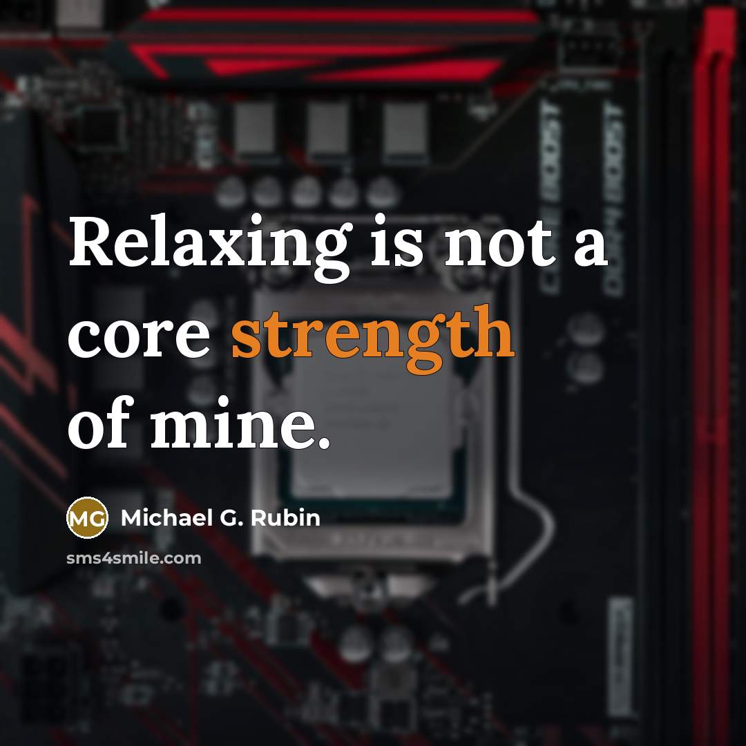 “Relaxing is not a core strength of mine.” quote by Michael G. Rubin