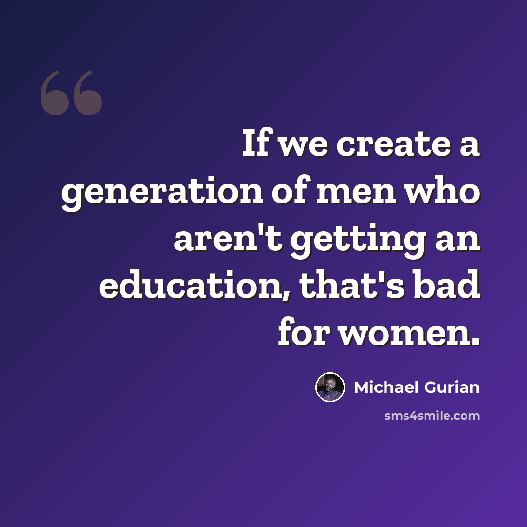 “If we create a generation of men who aren't getting an education, that's bad for women.” quote by Michael Gurian