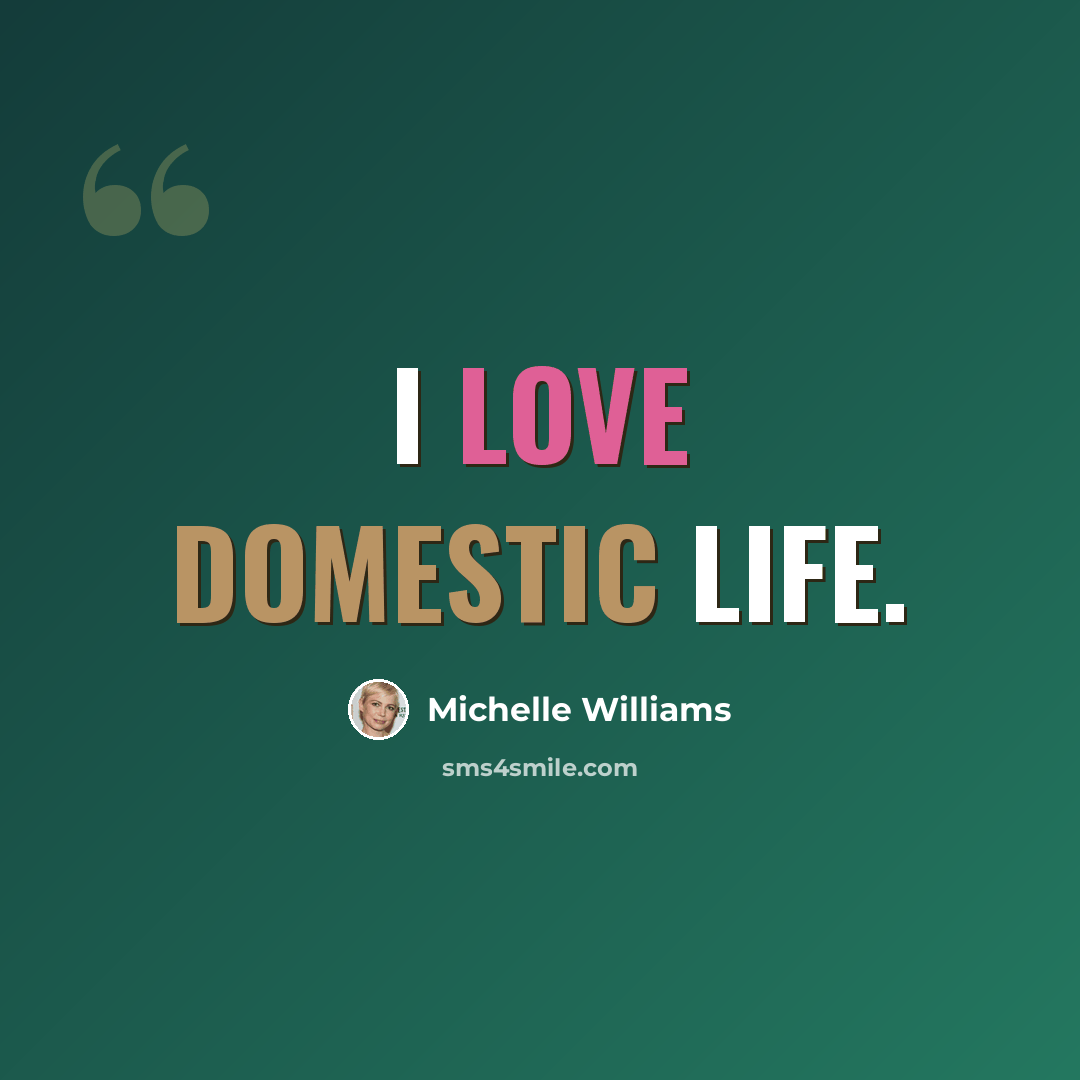 “I love domestic life.” quote by Michelle Williams