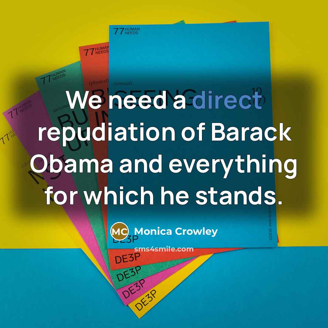 “We need a direct repudiation of Barack Obama and everything for which he stands.” quote by Monica Crowley