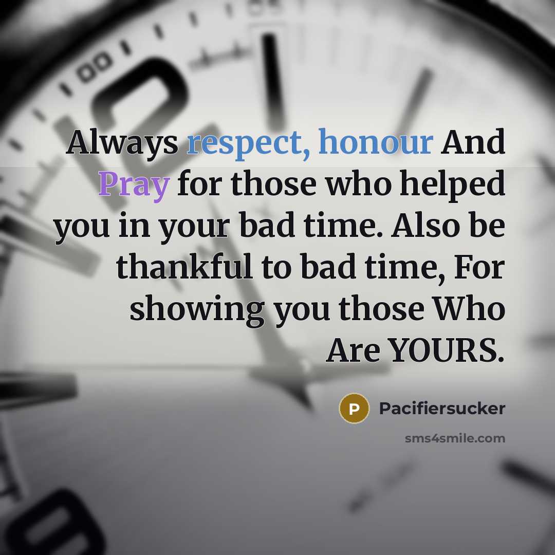 “Always respect, honour And Pray for those who helped you in your bad time. Also be thankful to bad time, For showing you those Who Are YOURS.” quote by Pacifiersucker