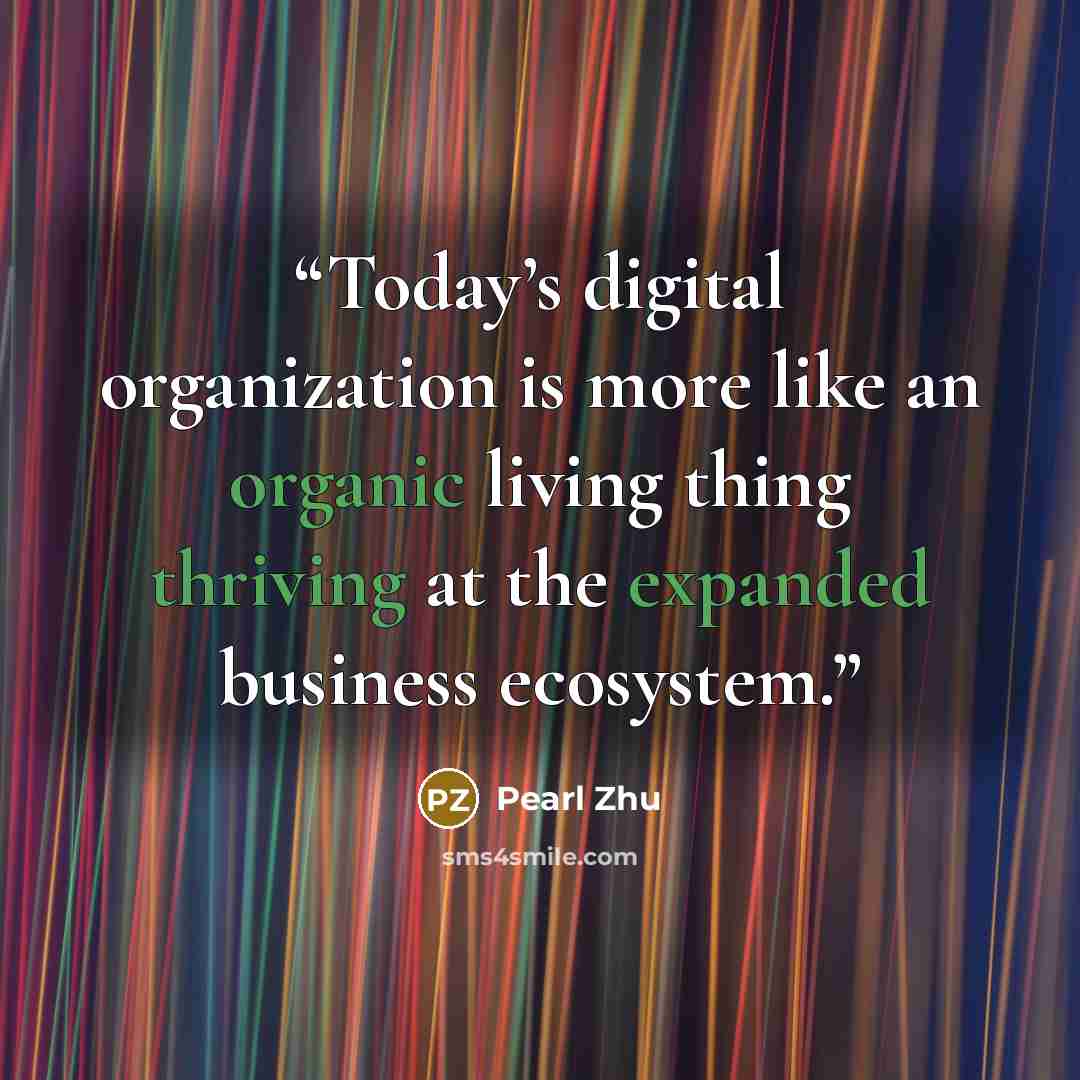 “Today’s digital organization is more like an organic living thing thriving at the expanded business ecosystem.” quote by Pearl Zhu