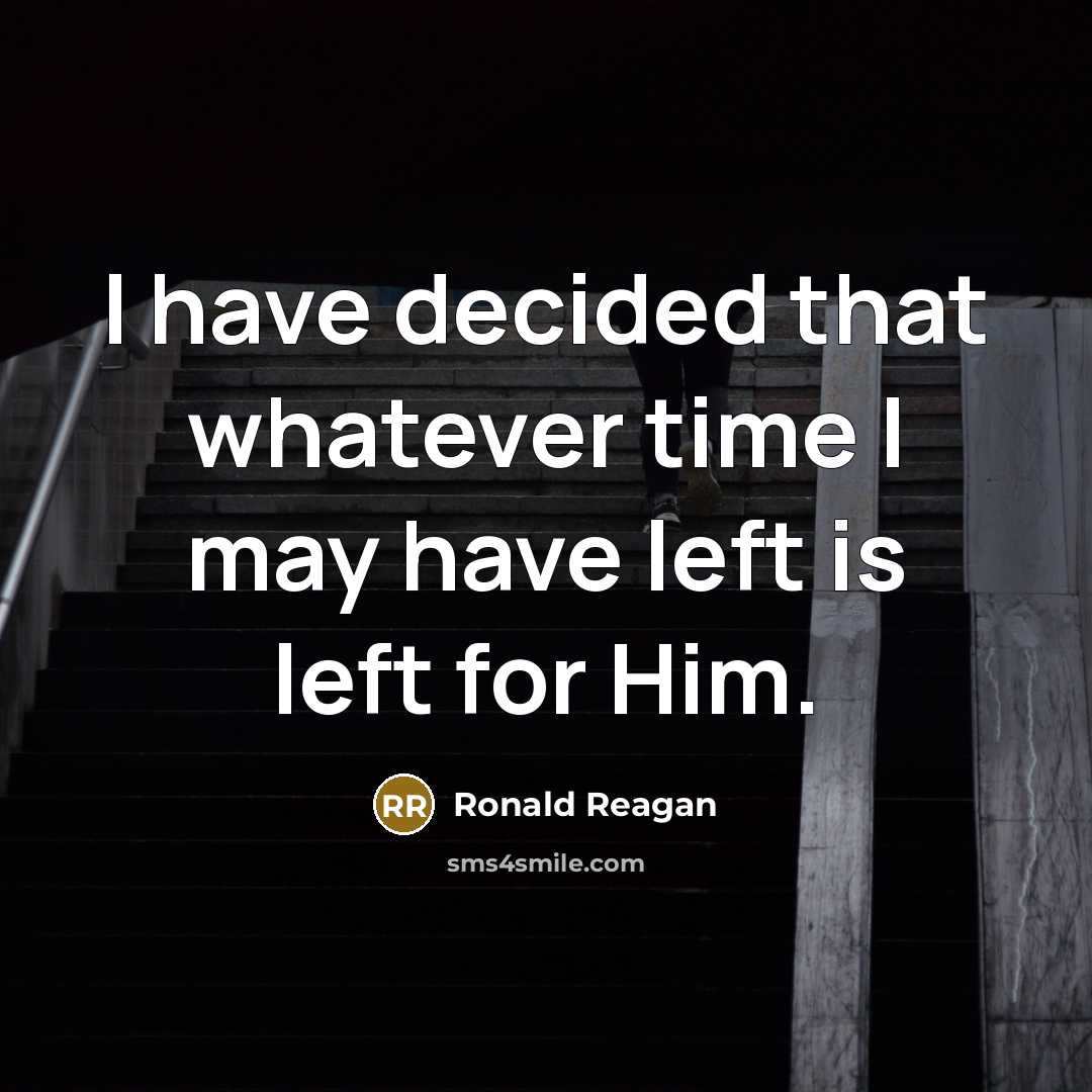 “I have decided that whatever time I may have left is left for Him.” quote by Ronald Reagan
