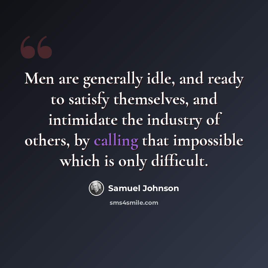 “Men are generally idle, and ready to satisfy themselves, and intimidate the industry of others, by calling that impossible which is only difficult.” quote by Samuel Johnson