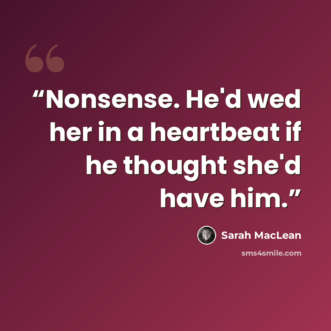 “Nonsense. He'd wed her in a heartbeat if he thought she'd have him.” quote by Sarah MacLean
