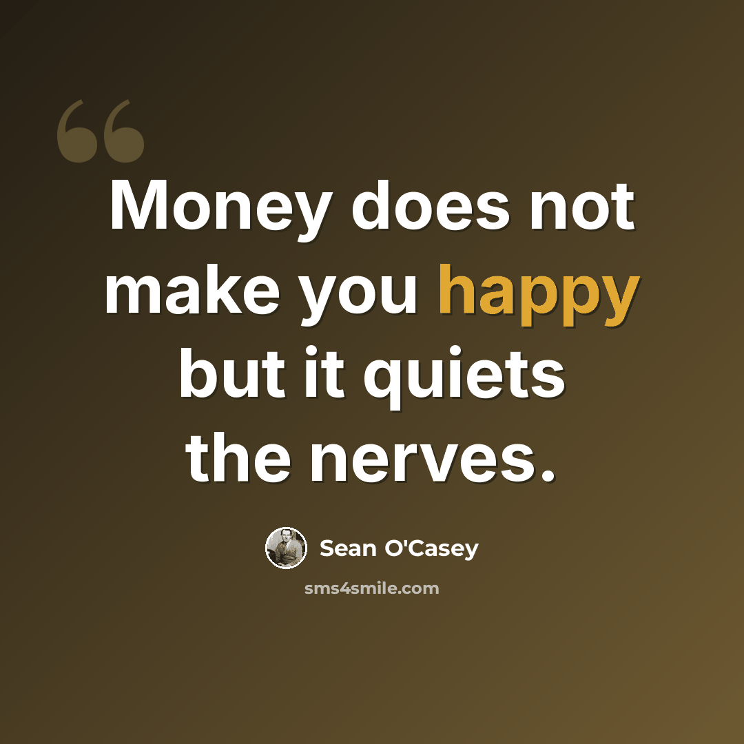 “Money does not make you happy but it quiets the nerves.” quote by Sean O'Casey