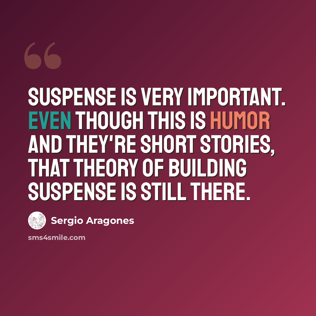 “Suspense is very important. Even though this is humor and they're short stories, that theory of building suspense is still there.” quote by Sergio Aragones
