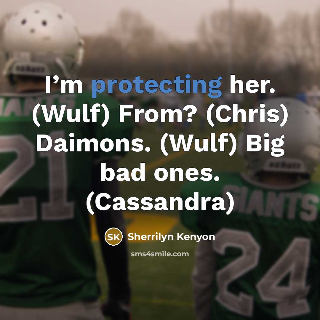 “I’m protecting her. (Wulf) From? (Chris) Daimons. (Wulf) Big bad ones. (Cassandra)” quote by Sherrilyn Kenyon