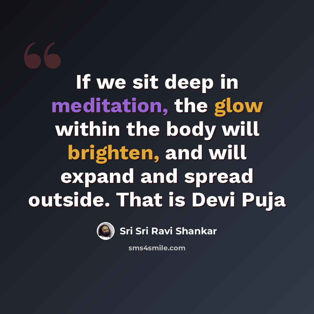 “If we sit deep in meditation, the glow within the body will brighten, and will expand and spread outside. That is Devi Puja” quote by Sri Sri Ravi Shankar