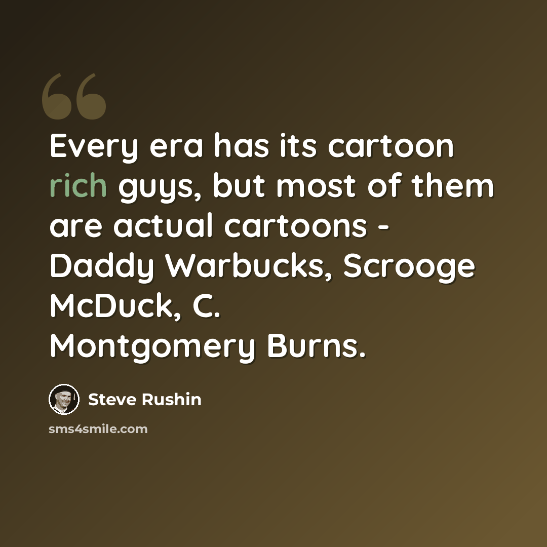 “Every era has its cartoon rich guys, but most of them are actual cartoons - Daddy Warbucks, Scrooge McDuck, C. Montgomery Burns.” quote by Steve Rushin