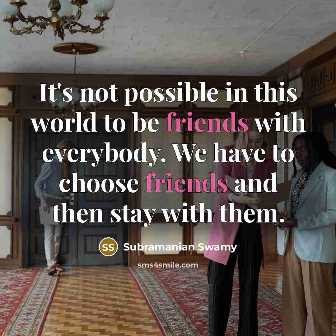 “It's not possible in this world to be friends with everybody. We have to choose friends and then stay with them.” quote by Subramanian Swamy