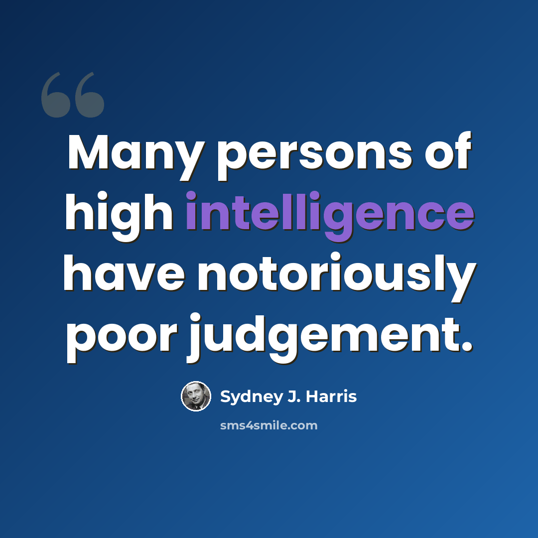 “Many persons of high intelligence have notoriously poor judgement.” quote by Sydney J. Harris