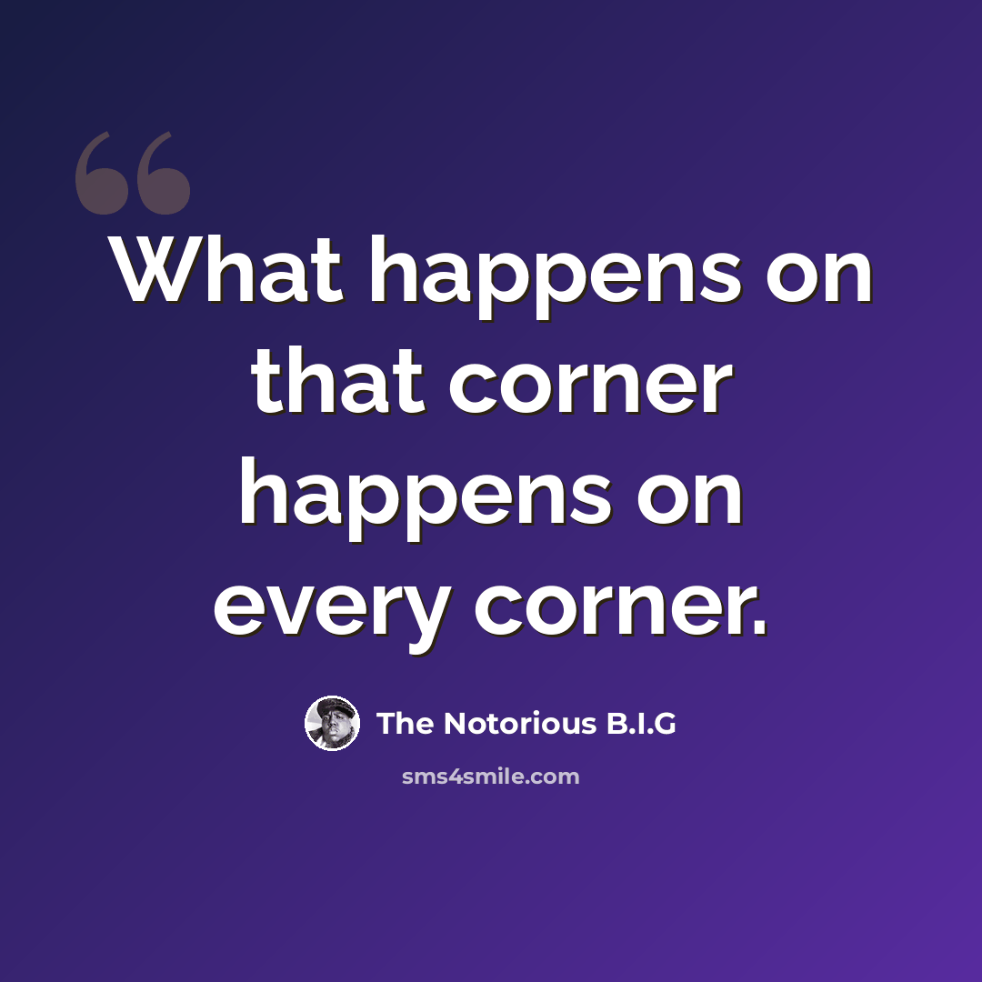 “What happens on that corner happens on every corner.” quote by The Notorious B.I.G