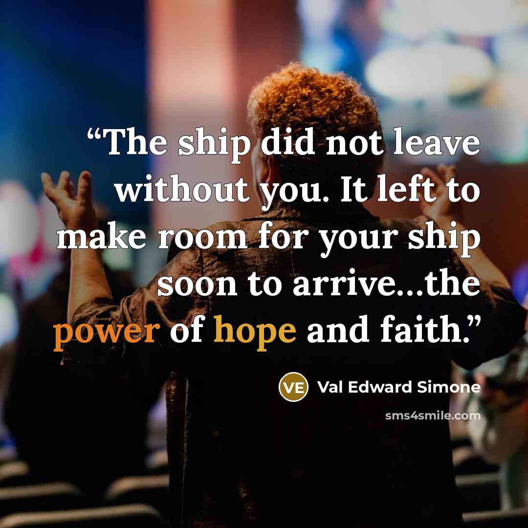 “The ship did not leave without you. It left to make room for your ship soon to arrive…the power of hope and faith.” quote by Val Edward Simone
