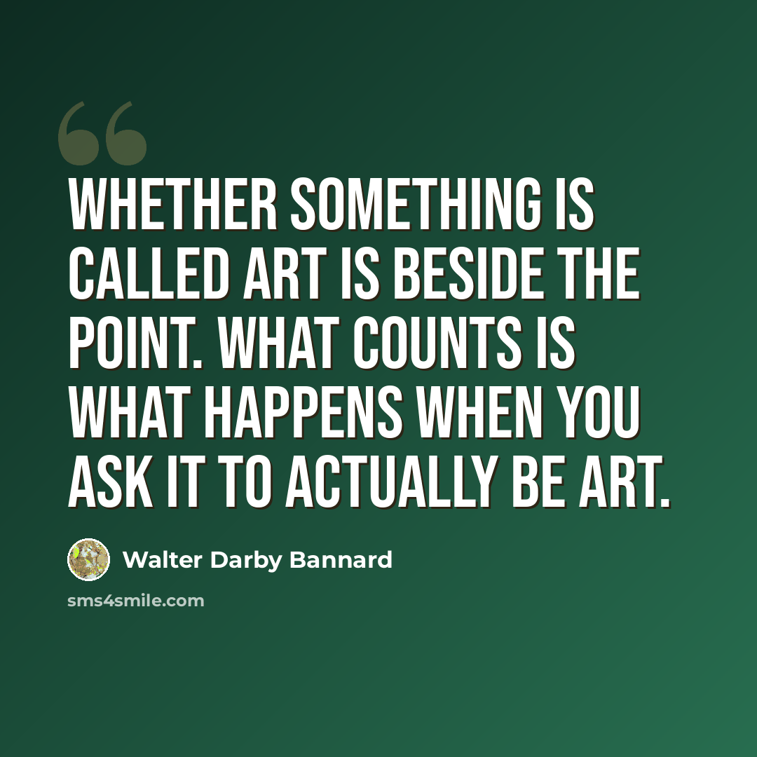 “Whether something is called art is beside the point. What counts is what happens when you ask it to actually be art.” quote by Walter Darby Bannard