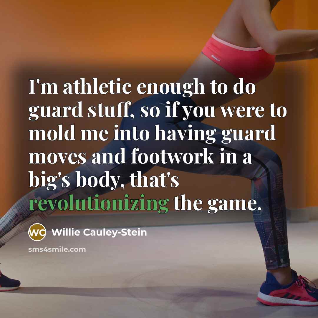 “I'm athletic enough to do guard stuff, so if you were to mold me into having guard moves and footwork in a big's body, that's revolutionizing the game.” quote by Willie Cauley-Stein