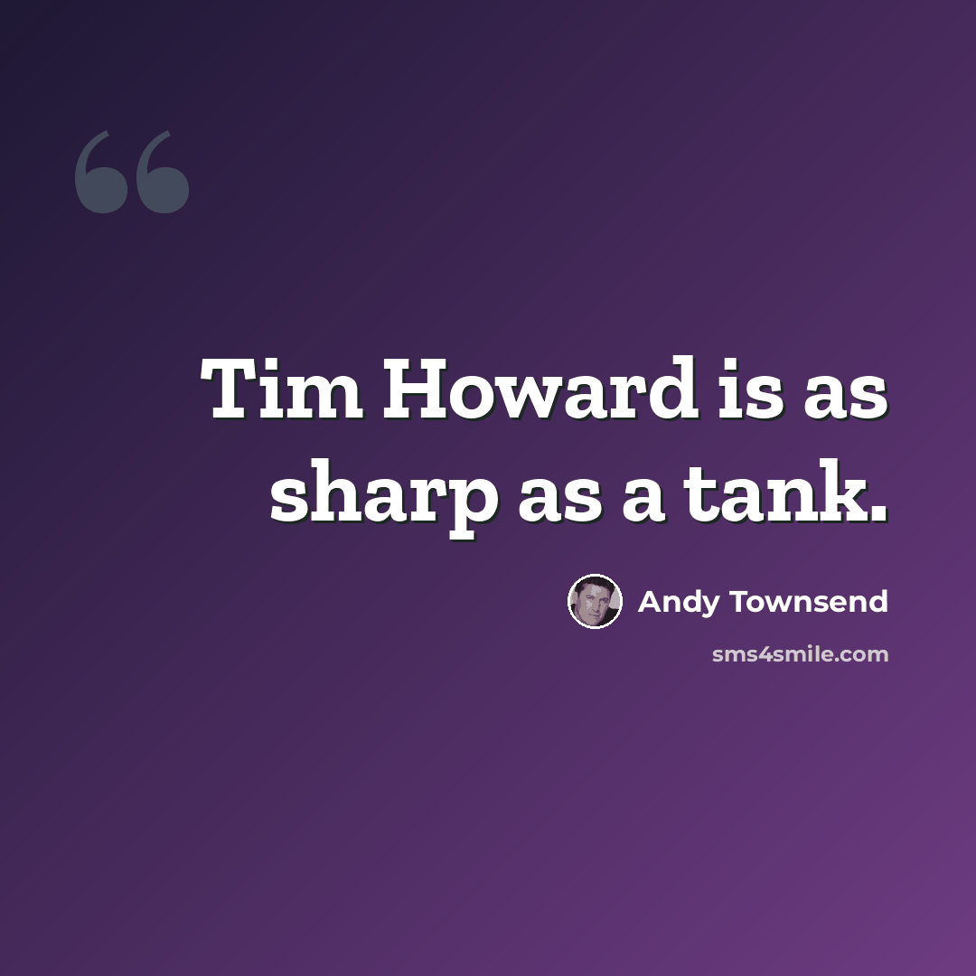 “Tim Howard is as sharp as a tank.” quote by Andy Townsend