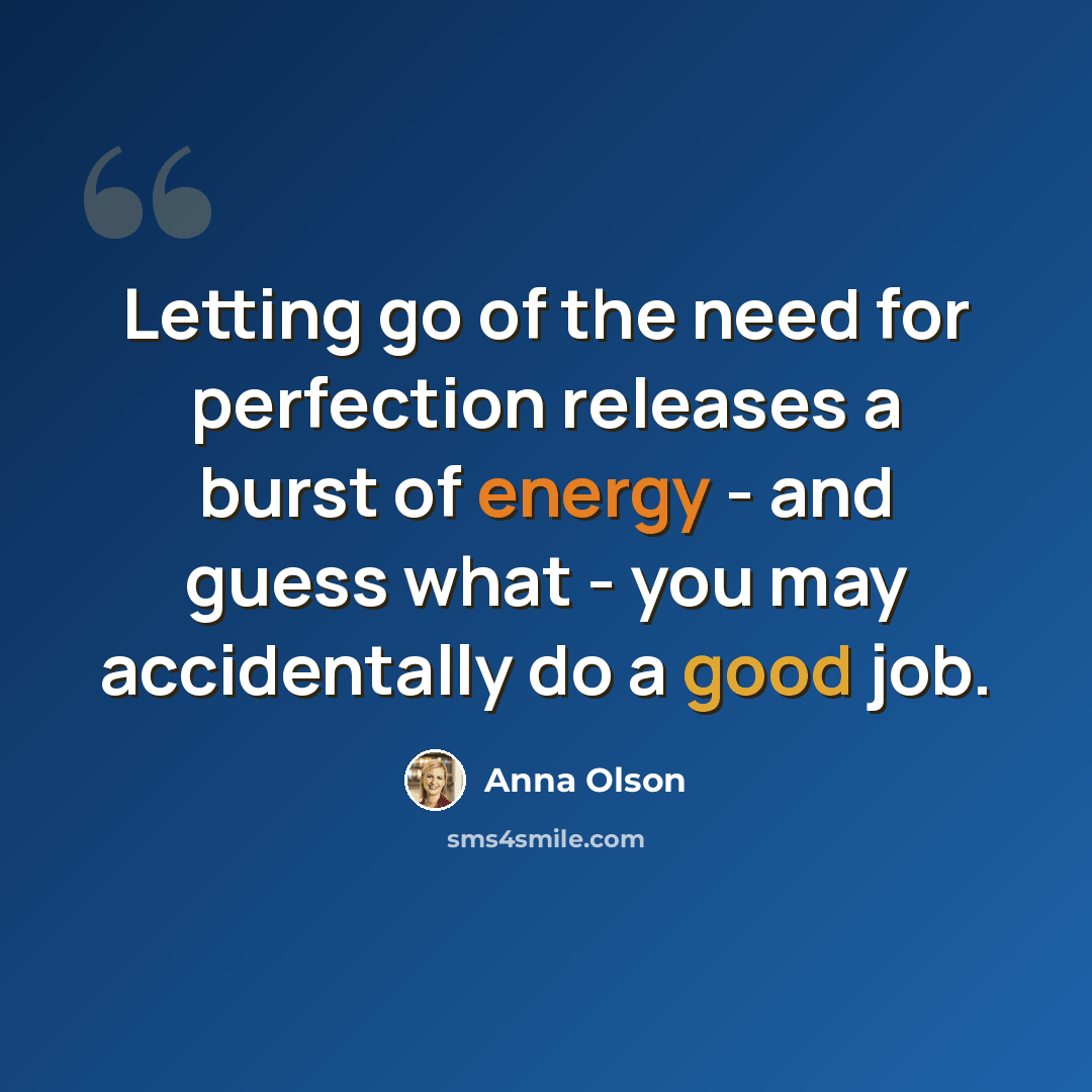 “Letting go of the need for perfection releases a burst of energy - and guess what - you may accidentally do a good job.” quote by Anna Olson
