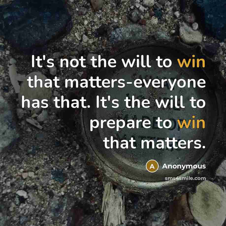 “It's not the will to win that matters-everyone has that. It's the will to prepare to win that matters.” quote by Anonymous