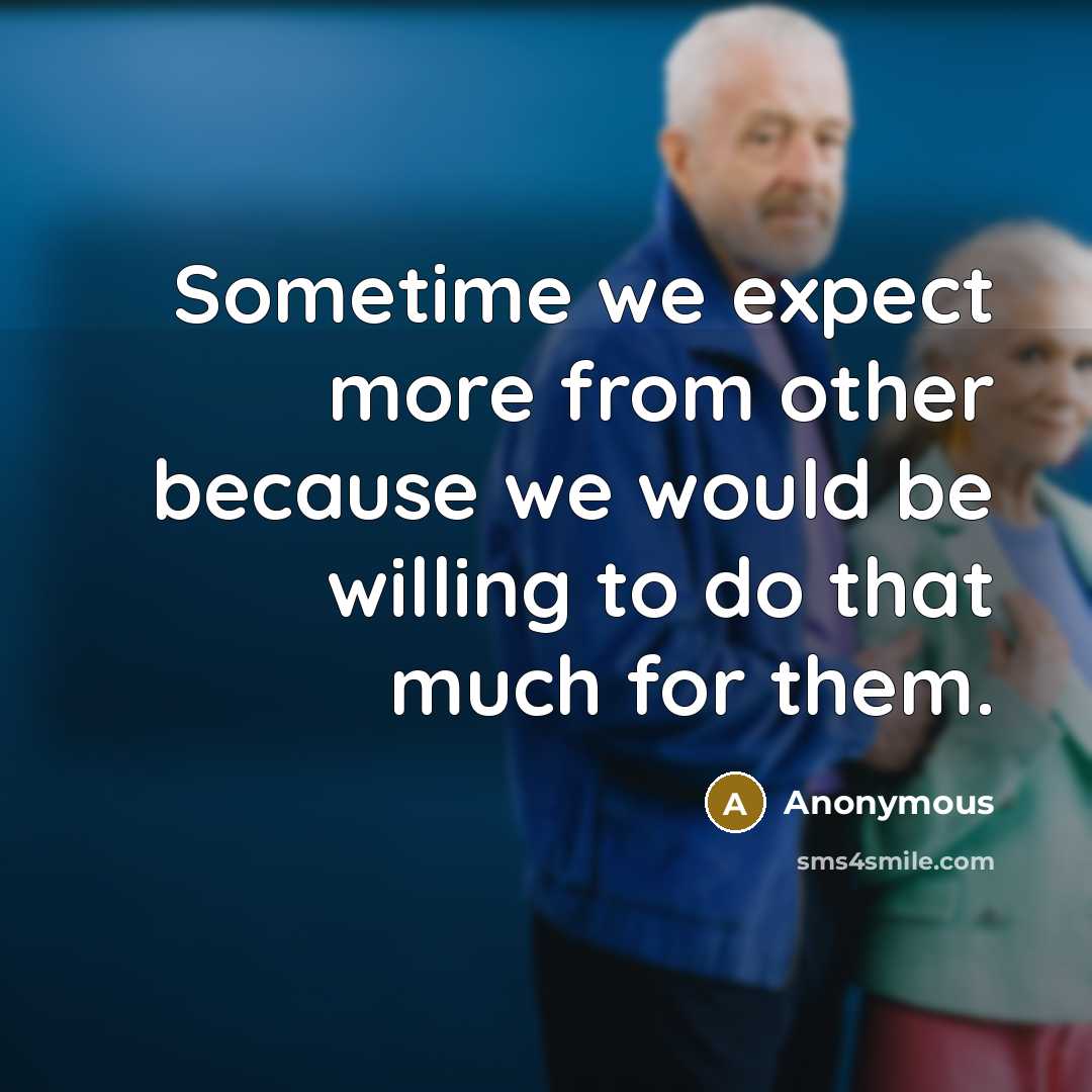 “Sometime we expect more from other because we would be willing to do that much for them.” quote by Anonymous