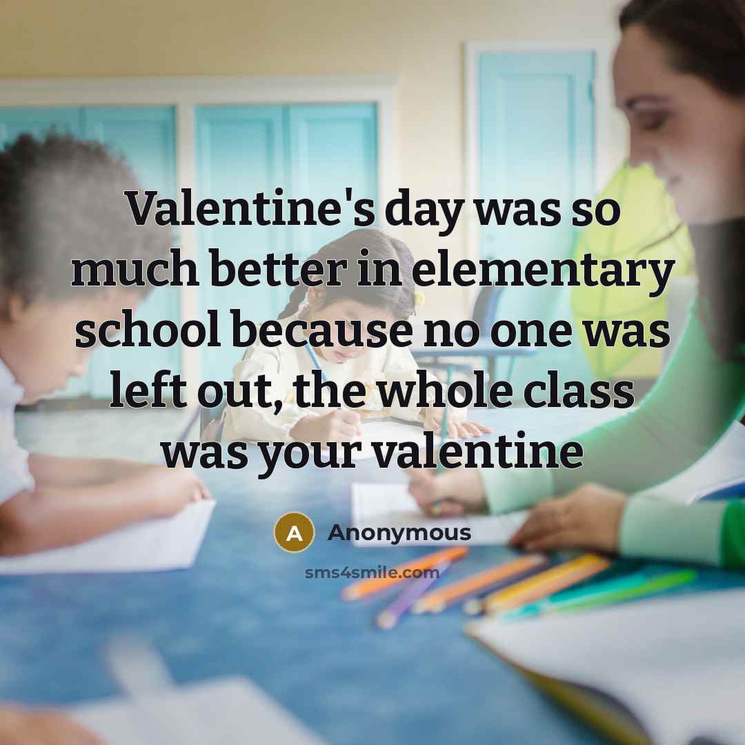 “Valentine's day was so much better in elementary school because no one was left out, the whole class was your valentine” quote by Anonymous