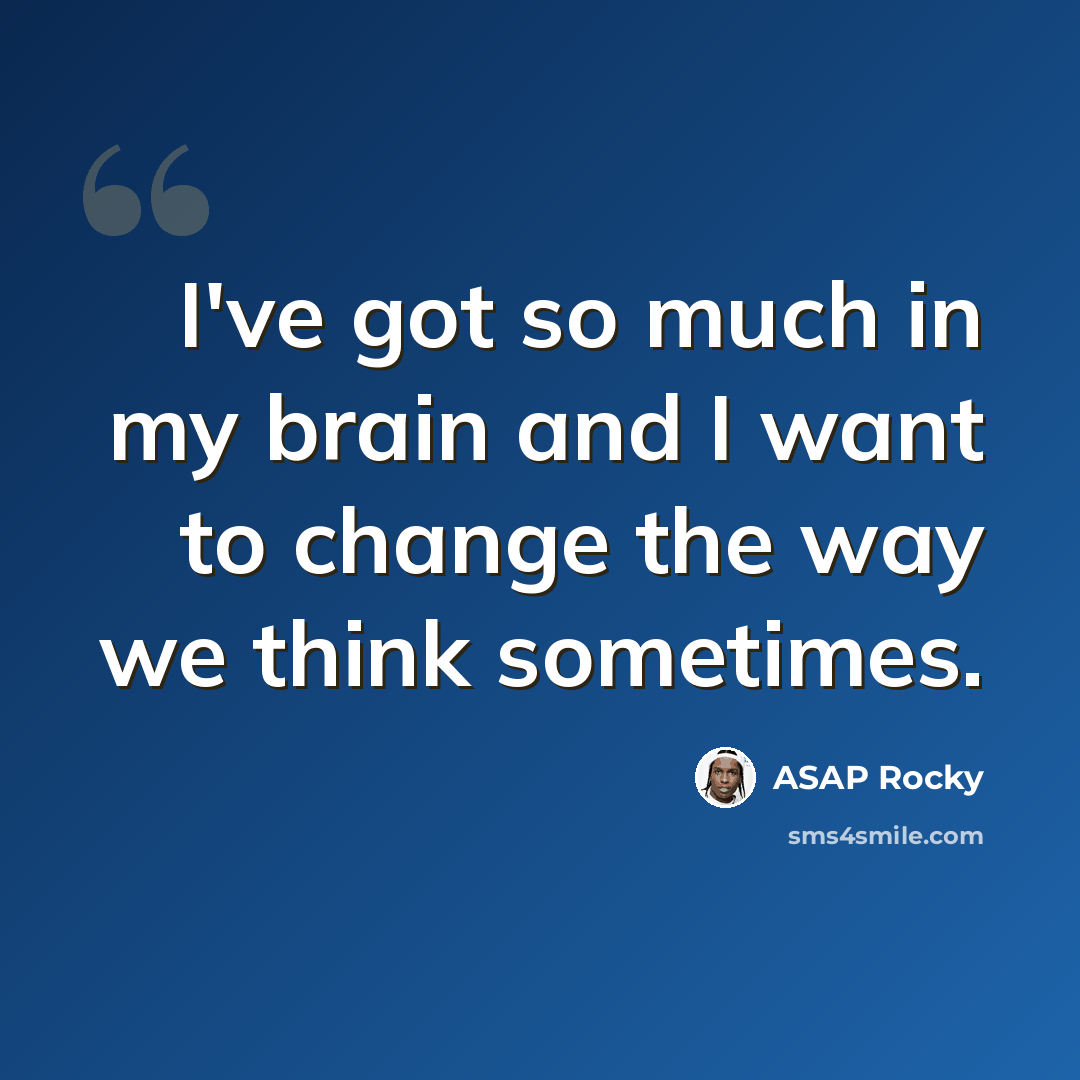 “I've got so much in my brain and I want to change the way we think sometimes.” quote by ASAP Rocky
