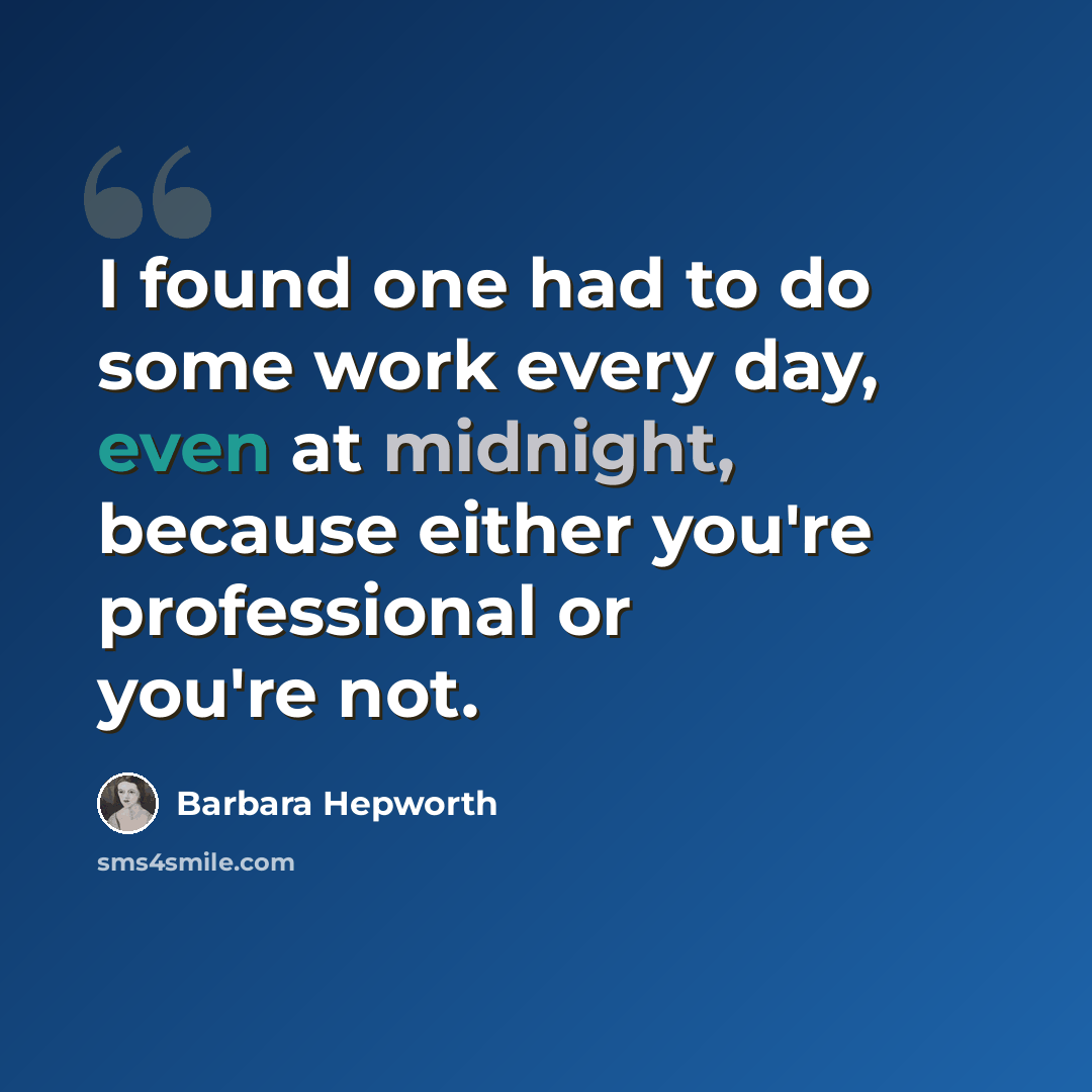 “I found one had to do some work every day, even at midnight, because either you're professional or you're not.” quote by Barbara Hepworth