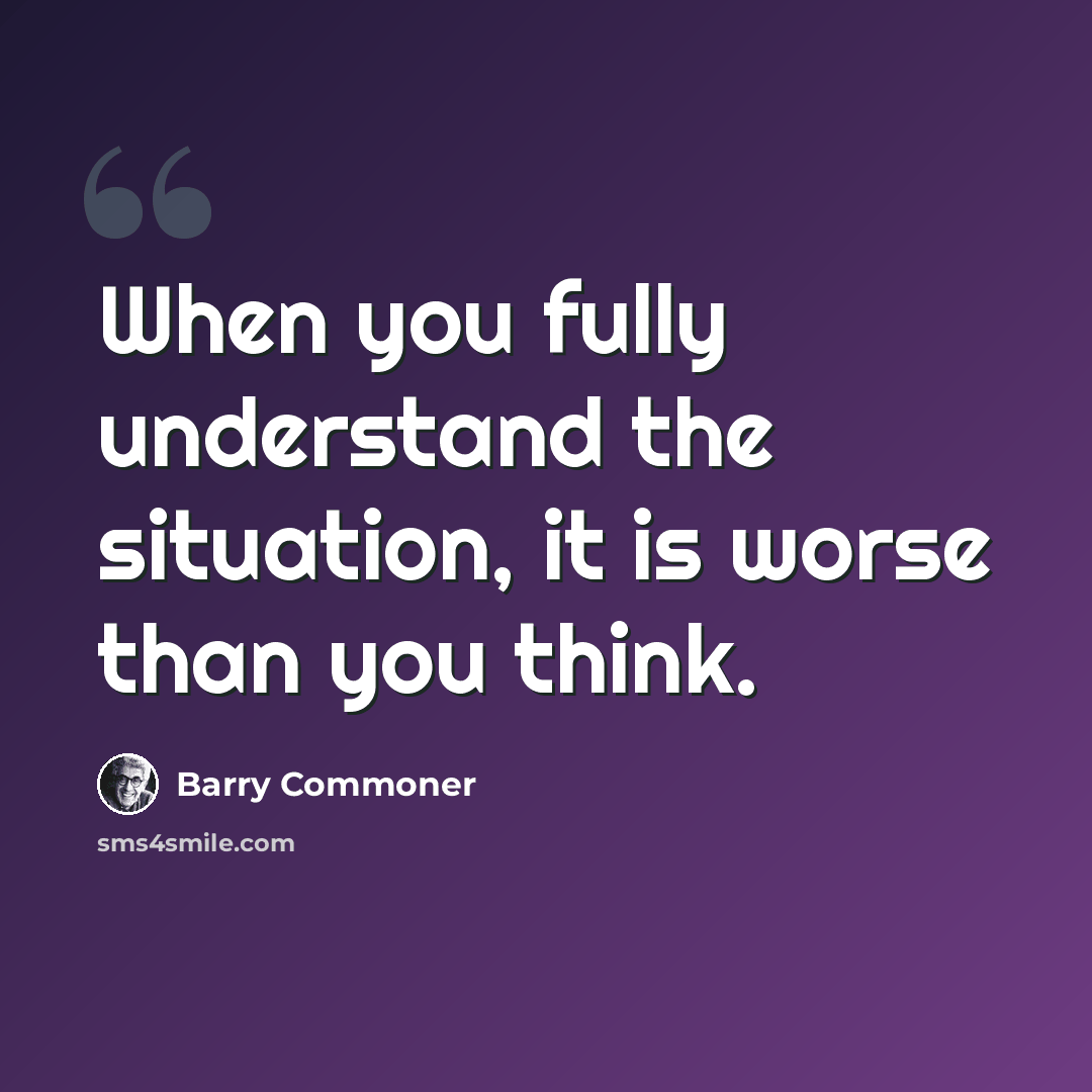 “When you fully understand the situation, it is worse than you think.” quote by Barry Commoner