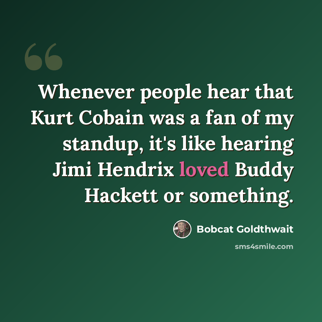 “Whenever people hear that Kurt Cobain was a fan of my standup, it's like hearing Jimi Hendrix loved Buddy Hackett or something.” quote by Bobcat Goldthwait