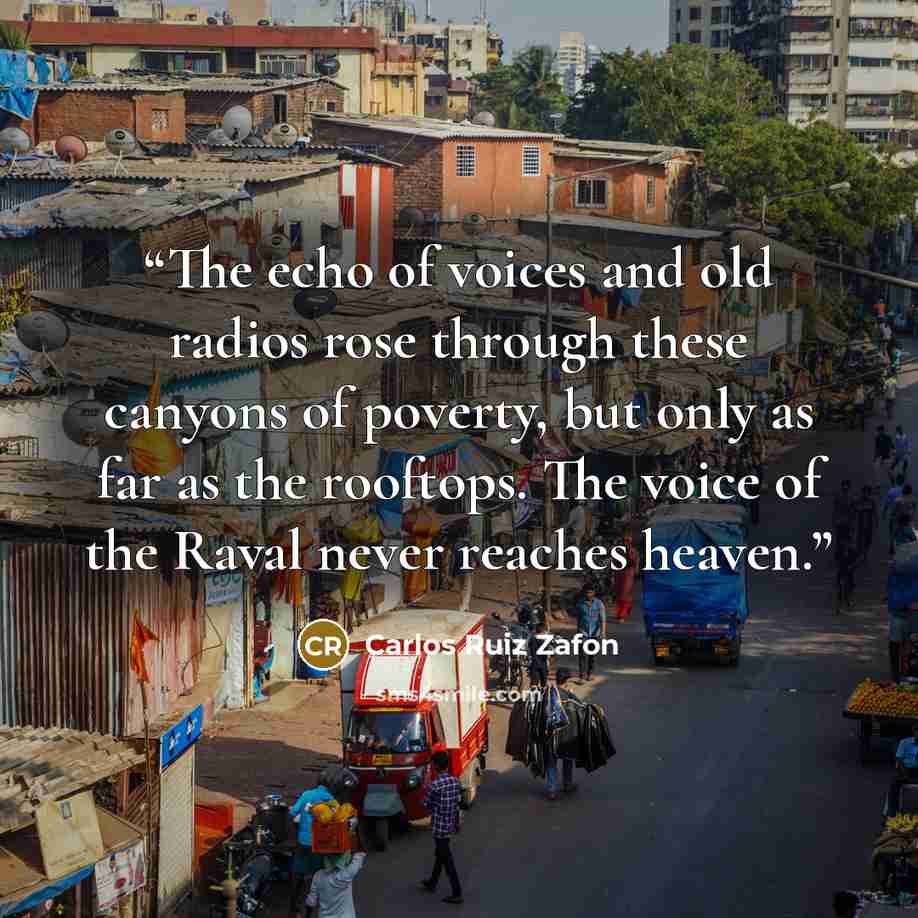“The echo of voices and old radios rose through these canyons of poverty, but only as far as the rooftops. The voice of the Raval never reaches heaven.” quote by Carlos Ruiz Zafón