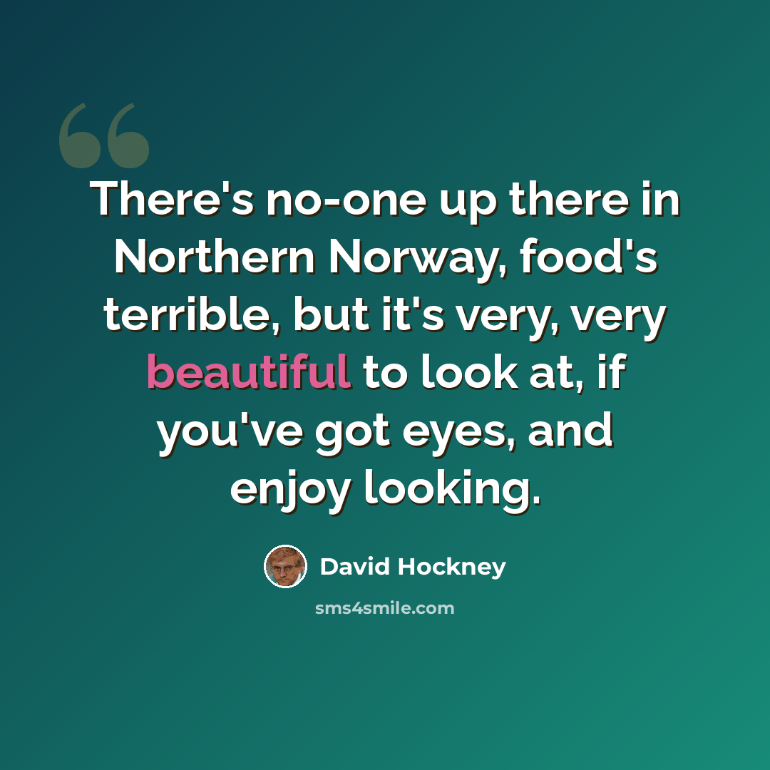 “There's no-one up there in Northern Norway, food's terrible, but it's very, very beautiful to look at, if you've got eyes, and enjoy looking.” quote by David Hockney