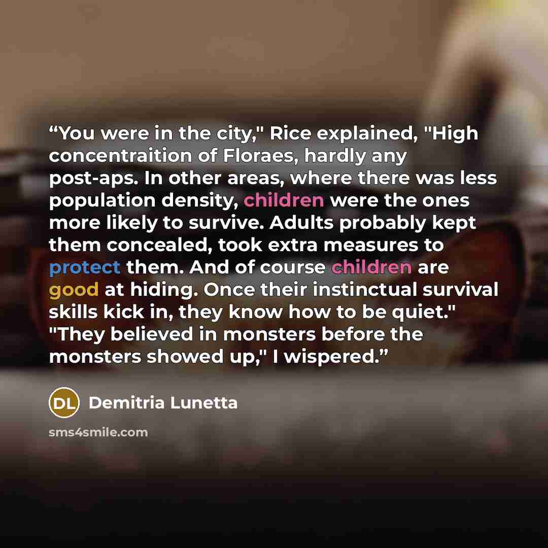 “You were in the city," Rice explained, "High concentraition of Floraes, hardly any post-aps. In other areas, where there was less population density, children were the ones more likely to survive. Adults probably kept them concealed, took extra measures to protect them. And of course children are…” quote by Demitria Lunetta