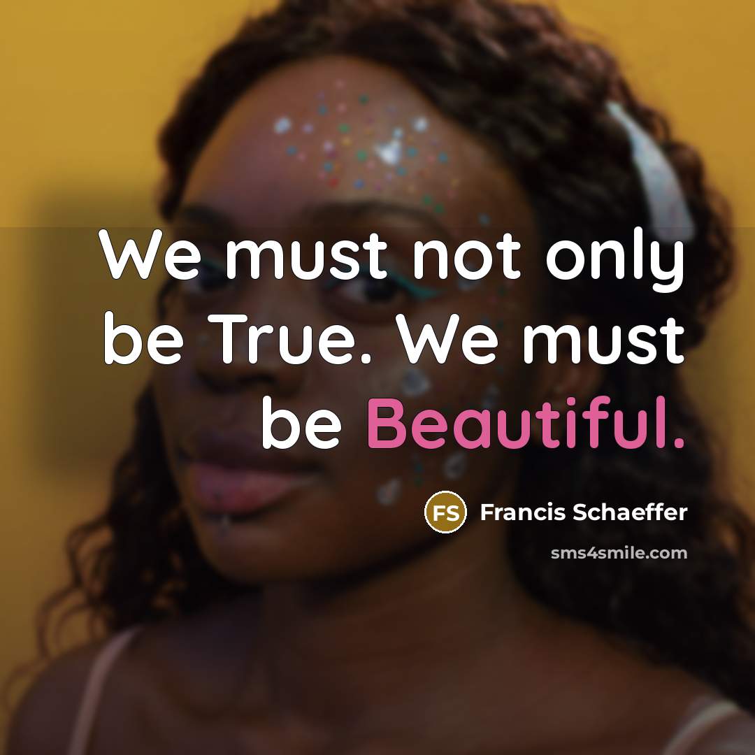 “We must not only be True. We must be Beautiful.” quote by Francis Schaeffer