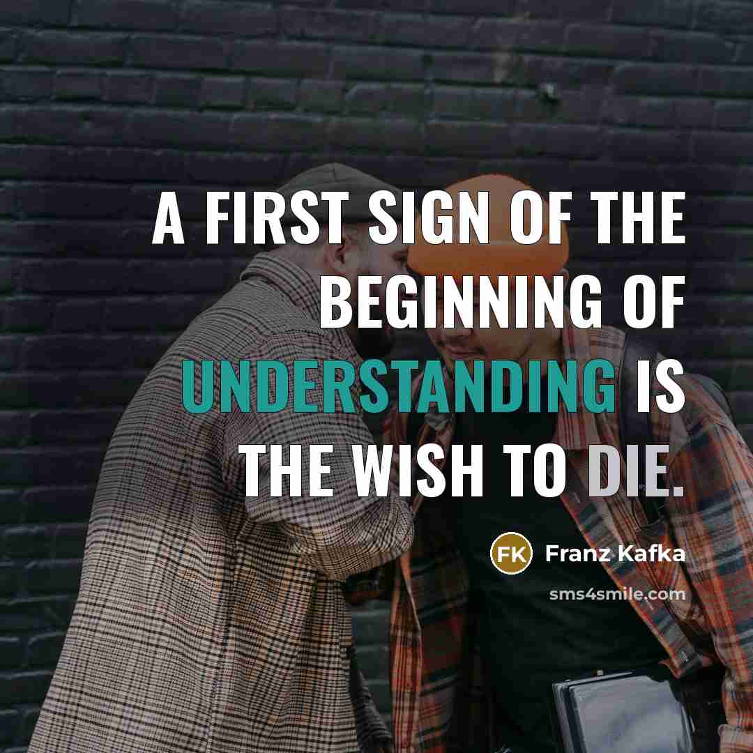 “A first sign of the beginning of understanding is the wish to die.” quote by Franz Kafka