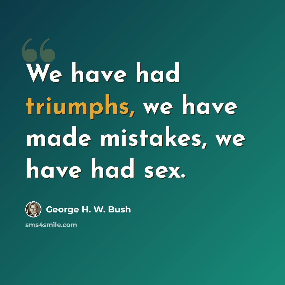 “We have had triumphs, we have made mistakes, we have had sex.” quote by George H. W. Bush