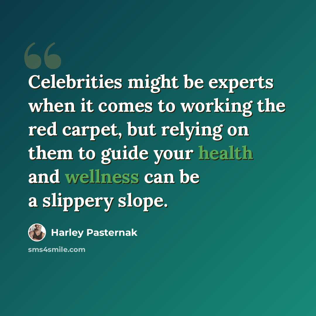 “Celebrities might be experts when it comes to working the red carpet, but relying on them to guide your health and wellness can be a slippery slope.” quote by Harley Pasternak