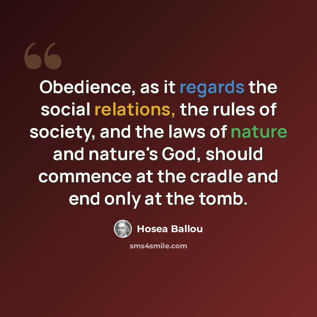 “Obedience, as it regards the social relations, the rules of society, and the laws of nature and nature's God, should commence at the cradle and end only at the tomb.” quote by Hosea Ballou