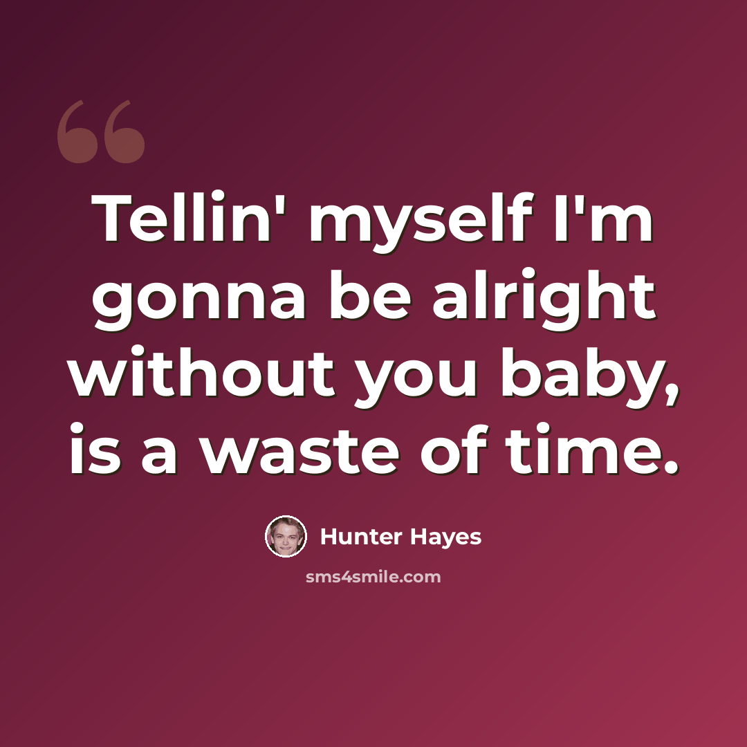 “Tellin' myself I'm gonna be alright without you baby, is a waste of time.” quote by Hunter Hayes