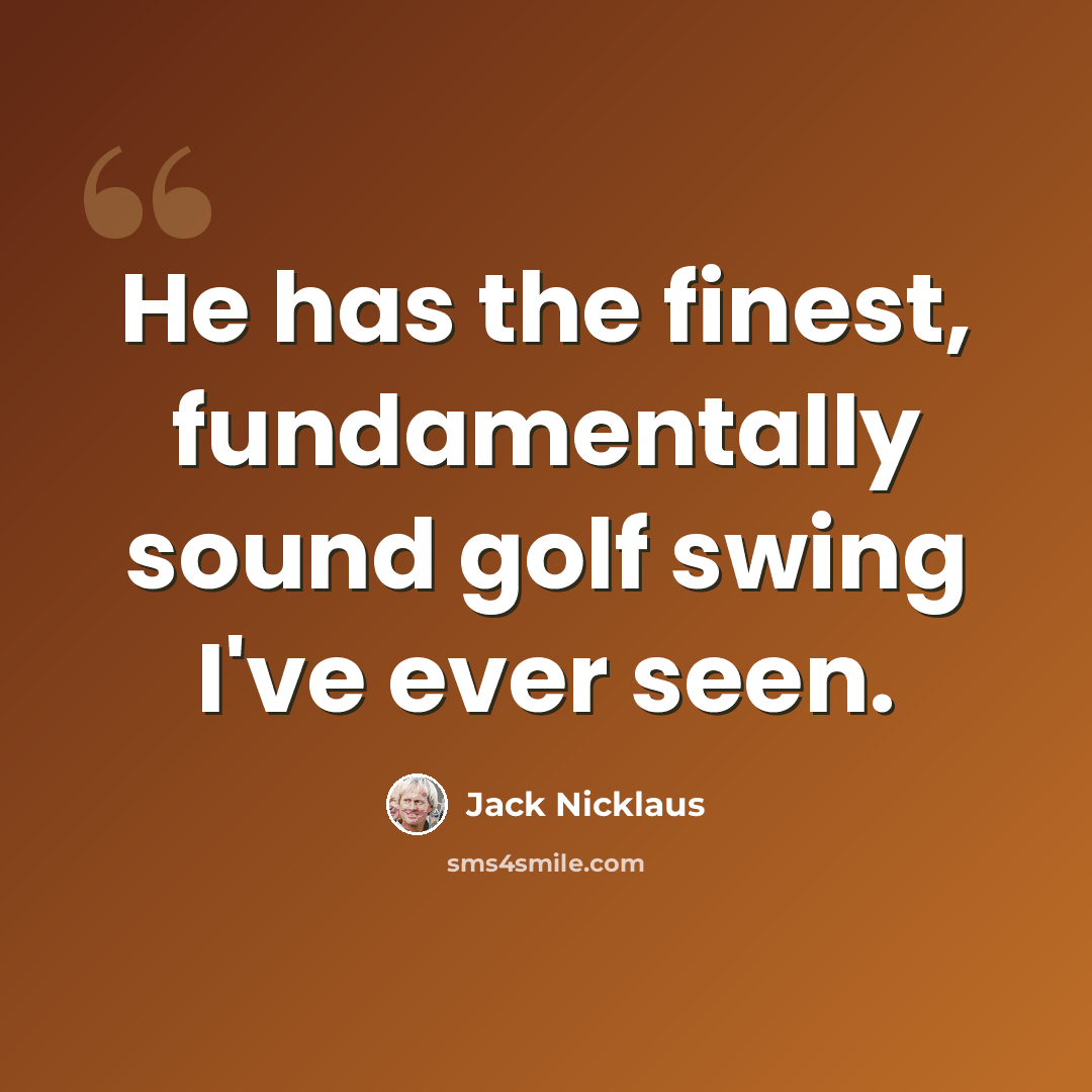 “He has the finest, fundamentally sound golf swing I've ever seen.” quote by Jack Nicklaus