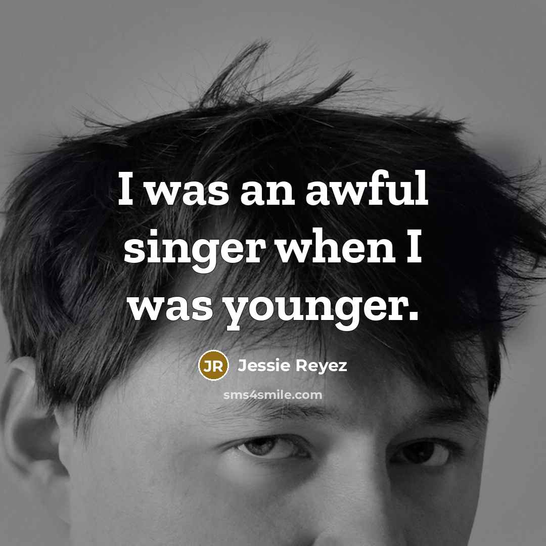 “I was an awful singer when I was younger.” quote by Jessie Reyez