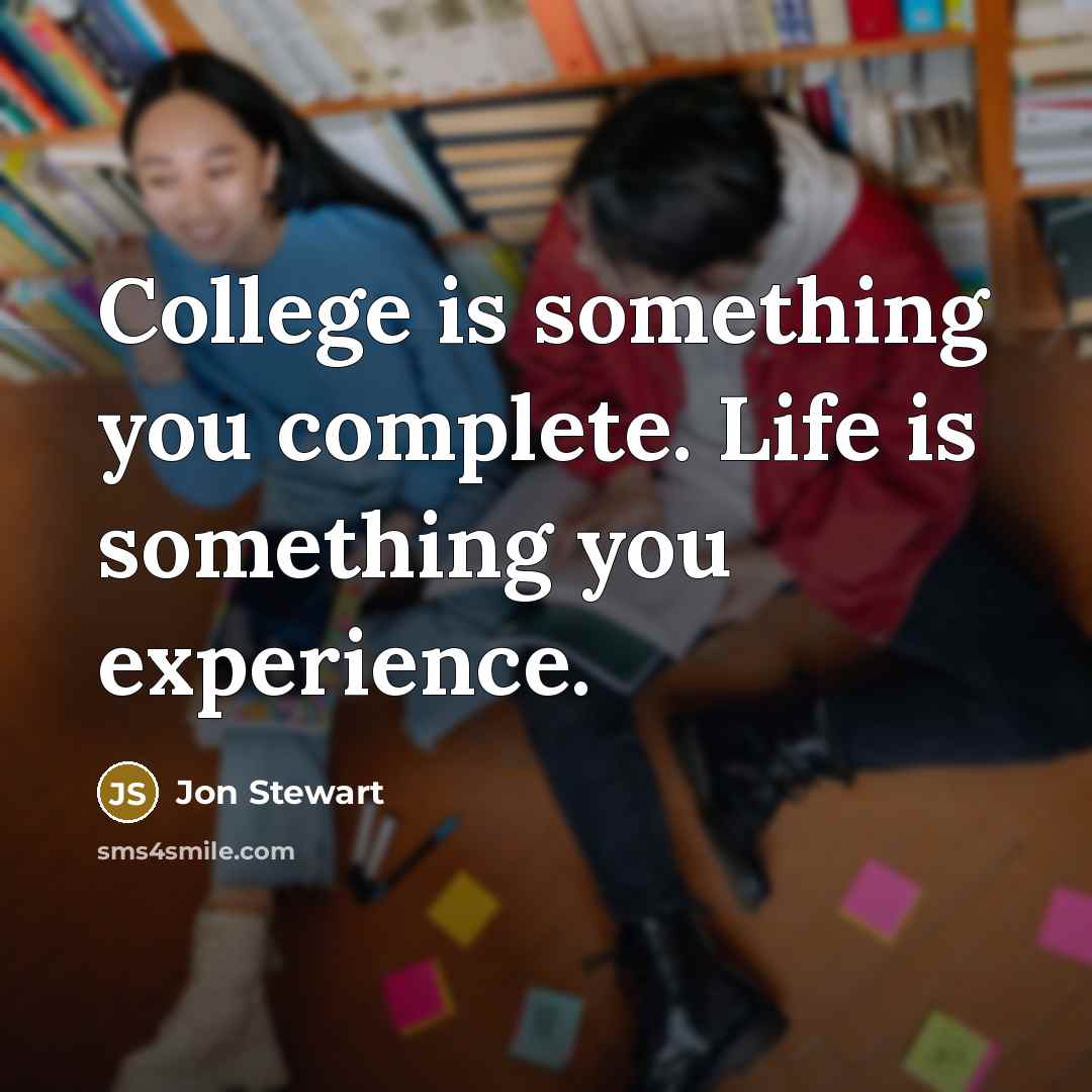 “College is something you complete. Life is something you experience.” quote by Jon Stewart