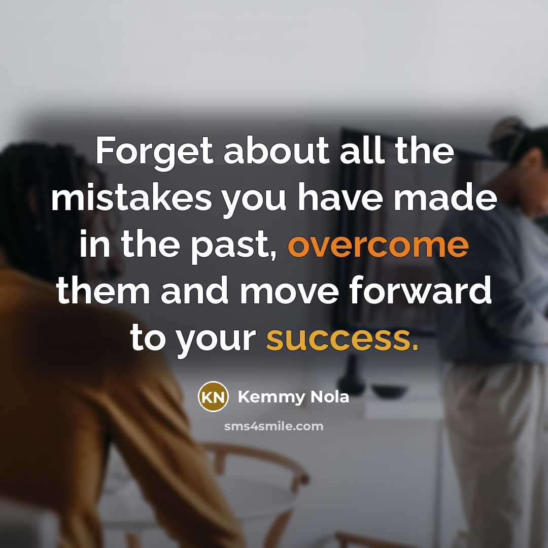 “Forget about all the mistakes you have made in the past, overcome them and move forward to your success.” quote by Kemmy Nola