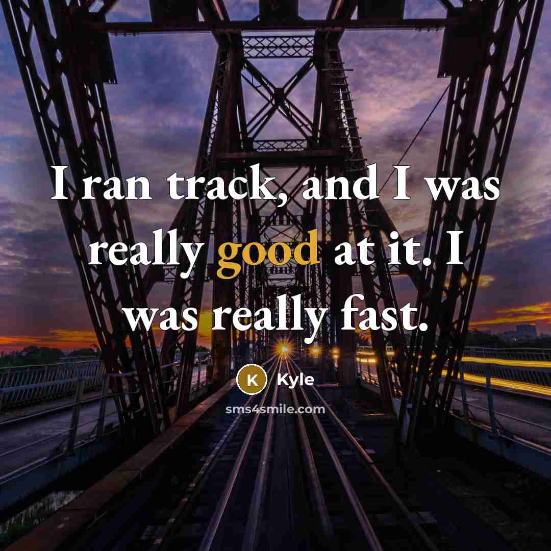 “I ran track, and I was really good at it. I was really fast.” quote by Kyle