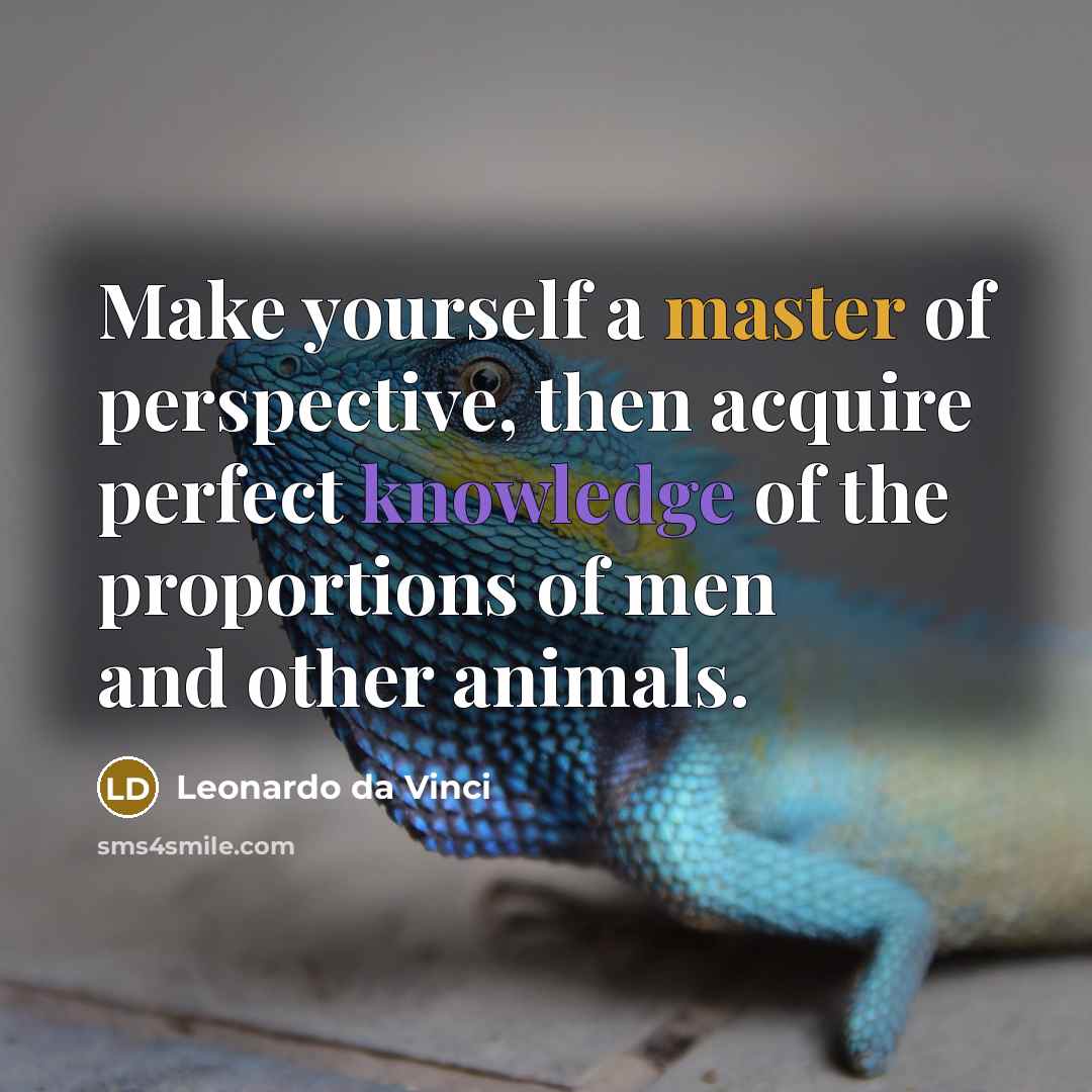 “Make yourself a master of perspective, then acquire perfect knowledge of the proportions of men and other animals.” quote by Leonardo da Vinci